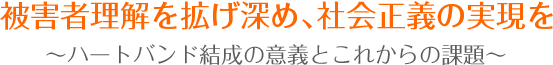 被害者理解を拡げ深め、社会正義の実現を。
     ～ハートバンド結成の意義とこれからの課題～